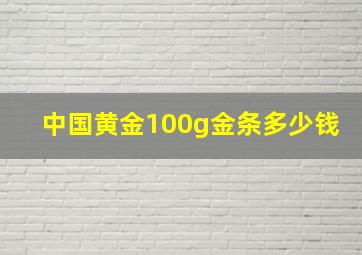 中国黄金100g金条多少钱