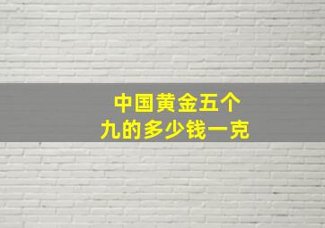 中国黄金五个九的多少钱一克