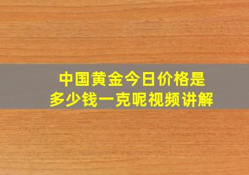 中国黄金今日价格是多少钱一克呢视频讲解