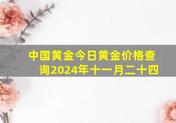 中国黄金今日黄金价格查询2024年十一月二十四