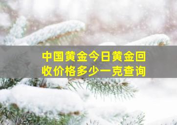 中国黄金今日黄金回收价格多少一克查询