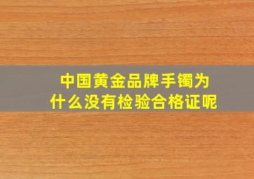 中国黄金品牌手镯为什么没有检验合格证呢