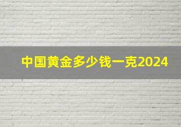 中国黄金多少钱一克2024