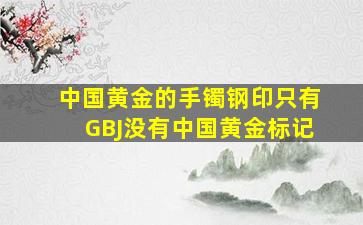 中国黄金的手镯钢印只有GBJ没有中国黄金标记