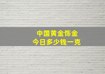 中国黄金饰金今日多少钱一克