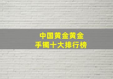 中国黄金黄金手镯十大排行榜