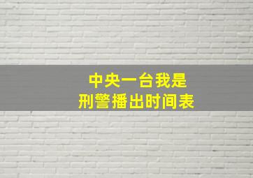 中央一台我是刑警播出时间表