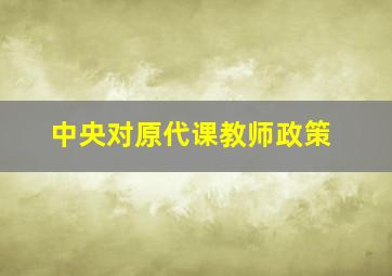 中央对原代课教师政策