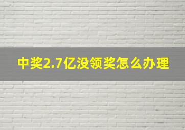 中奖2.7亿没领奖怎么办理