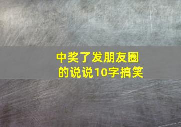 中奖了发朋友圈的说说10字搞笑