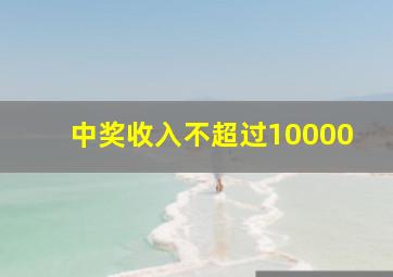 中奖收入不超过10000