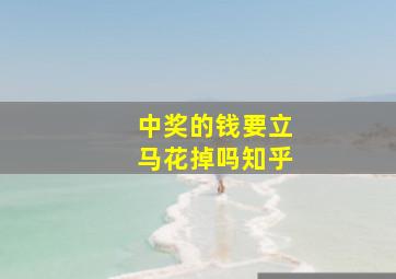 中奖的钱要立马花掉吗知乎