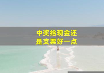 中奖给现金还是支票好一点