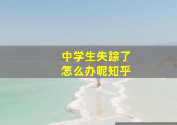 中学生失踪了怎么办呢知乎