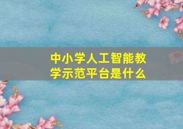 中小学人工智能教学示范平台是什么