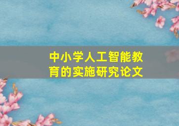 中小学人工智能教育的实施研究论文