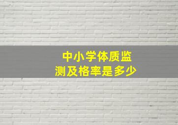 中小学体质监测及格率是多少