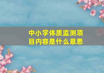 中小学体质监测项目内容是什么意思