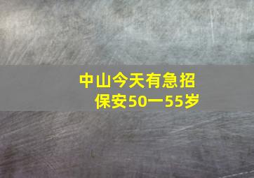 中山今天有急招保安50一55岁