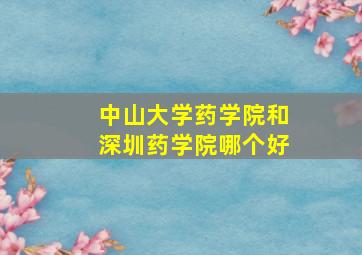 中山大学药学院和深圳药学院哪个好