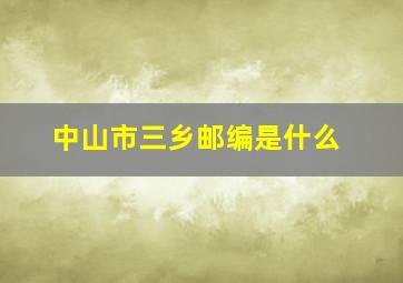 中山市三乡邮编是什么