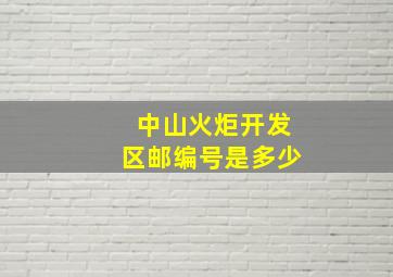 中山火炬开发区邮编号是多少