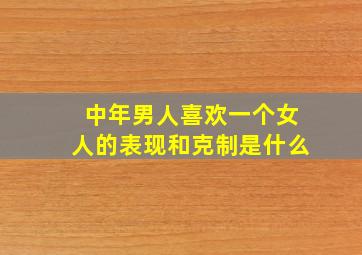 中年男人喜欢一个女人的表现和克制是什么