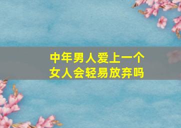 中年男人爱上一个女人会轻易放弃吗