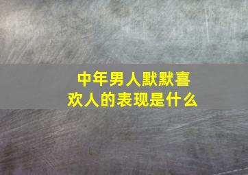 中年男人默默喜欢人的表现是什么