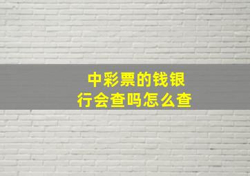 中彩票的钱银行会查吗怎么查