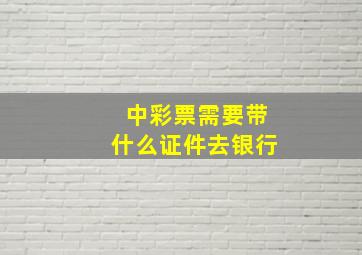 中彩票需要带什么证件去银行