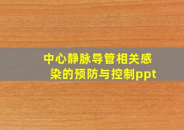 中心静脉导管相关感染的预防与控制ppt