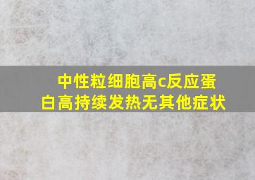 中性粒细胞高c反应蛋白高持续发热无其他症状