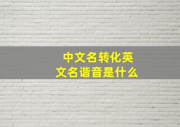 中文名转化英文名谐音是什么