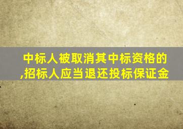 中标人被取消其中标资格的,招标人应当退还投标保证金