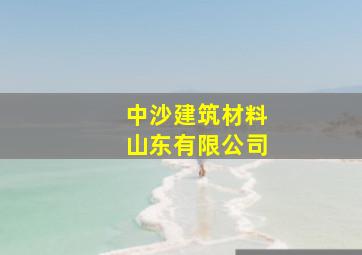 中沙建筑材料山东有限公司