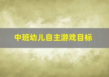 中班幼儿自主游戏目标