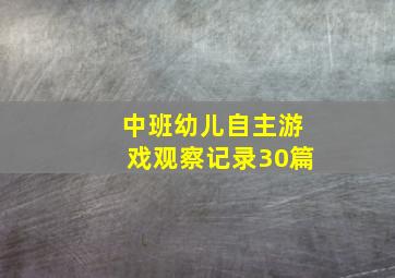 中班幼儿自主游戏观察记录30篇