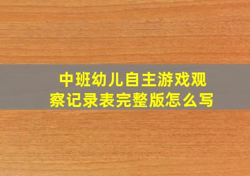 中班幼儿自主游戏观察记录表完整版怎么写