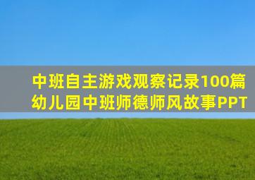 中班自主游戏观察记录100篇幼儿园中班师德师风故事PPT