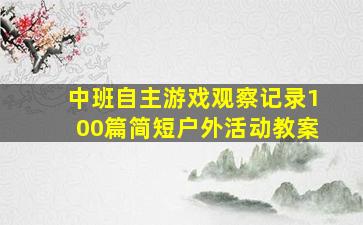 中班自主游戏观察记录100篇简短户外活动教案