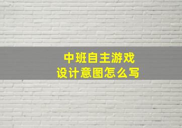 中班自主游戏设计意图怎么写