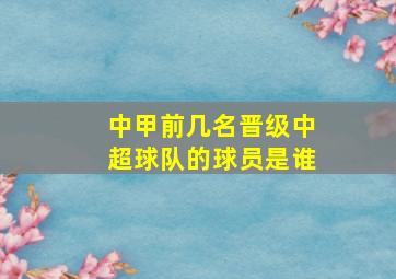 中甲前几名晋级中超球队的球员是谁