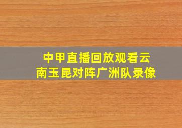 中甲直播回放观看云南玉昆对阵广洲队录像