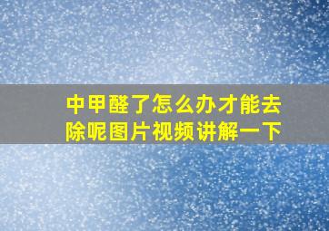 中甲醛了怎么办才能去除呢图片视频讲解一下