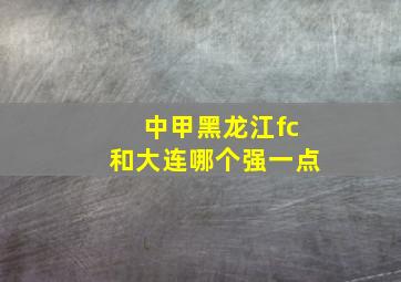 中甲黑龙江fc和大连哪个强一点