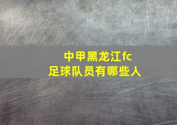 中甲黑龙江fc足球队员有哪些人