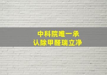 中科院唯一承认除甲醛瑞立净