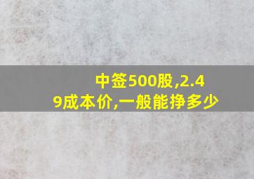 中签500股,2.49成本价,一般能挣多少