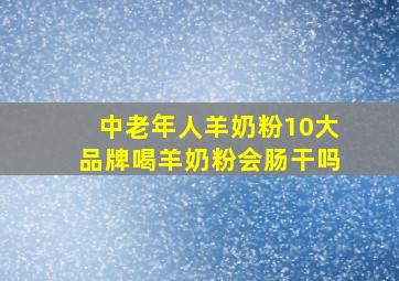 中老年人羊奶粉10大品牌喝羊奶粉会肠干吗